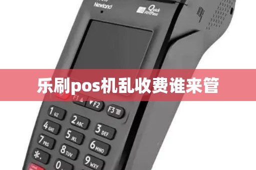 乐刷pos机乱收费谁来管