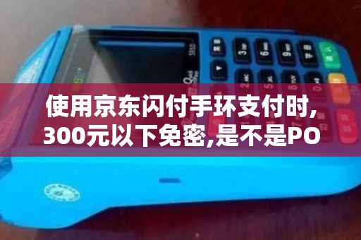 使用京东闪付手环支付时,300元以下免密,是不是POS机靠...