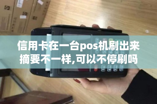 信用卡在一台pos机刷出来摘要不一样,可以不停刷吗