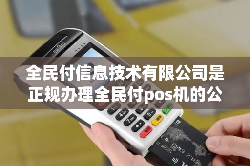 全民付信息技术有限公司是正规办理全民付pos机的公司么