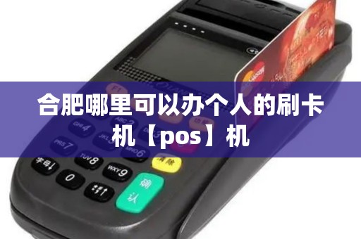 合肥哪里可以办个人的刷卡机【pos】机
