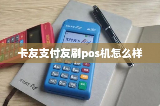 卡友支付友刷pos机怎么样