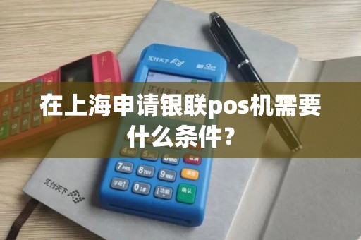 在上海申请银联pos机需要什么条件？