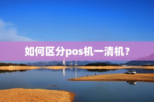 如何区分pos机一清机？