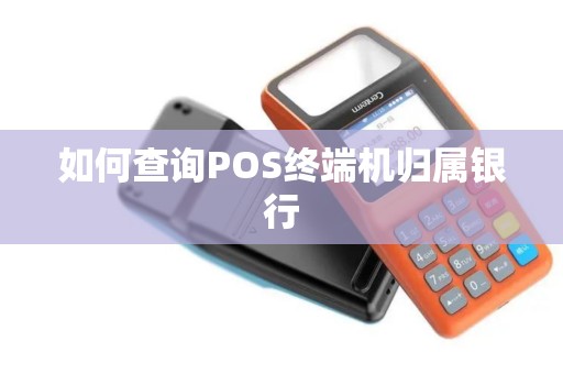 如何查询POS终端机归属银行