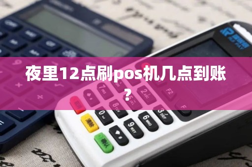 夜里12点刷pos机几点到账? 夜里12点刷pos机几点到账?