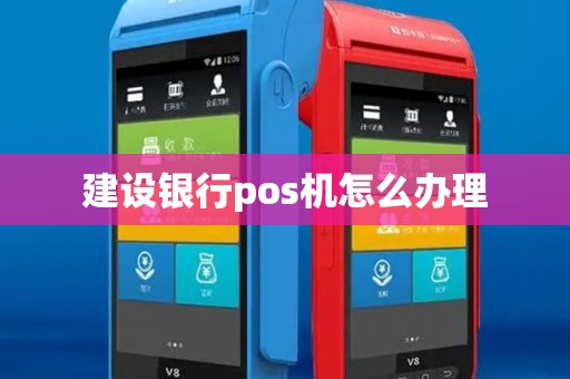 建设银行pos机怎么办理 建设银行pos机怎么办理
