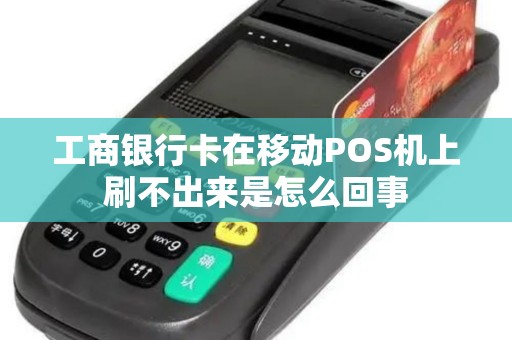 工商银行卡在移动POS机上刷不出来是怎么回事