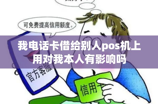 我电话卡借给别人pos机上用对我本人有影响吗
