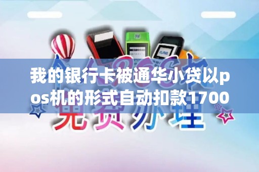 我的银行卡被通华小贷以pos机的形式自动扣款1700余元是怎么回事？