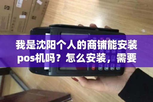 我是沈阳个人的商铺能安装pos机吗？怎么安装，需要什么手续？