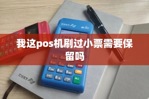 我这pos机刷过小票需要保留吗