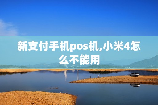 新支付手机pos机,小米4怎么不能用