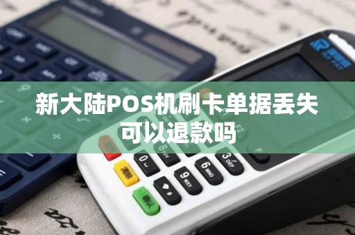 新大陆POS机刷卡单据丢失可以退款吗 新大陆POS机刷卡单据丢失可以退款吗