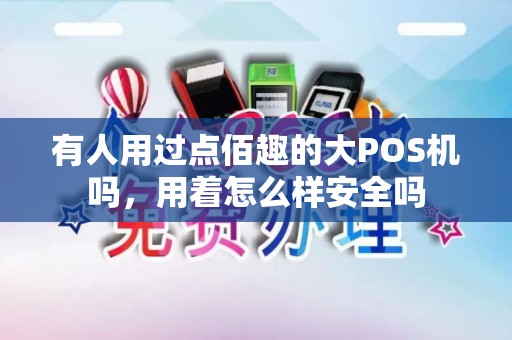有人用过点佰趣的大POS机吗，用着怎么样安全吗
