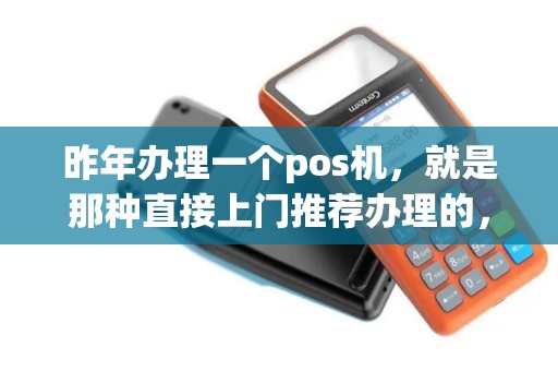 昨年办理一个pos机，就是那种直接上门推荐办理的，用了一段时间都到了