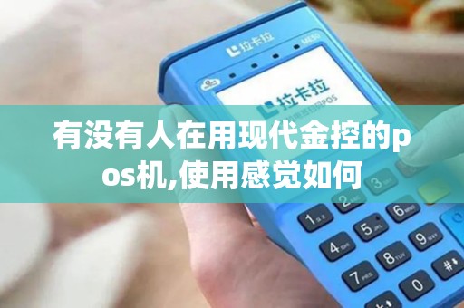 有没有人在用现代金控的pos机,使用感觉如何