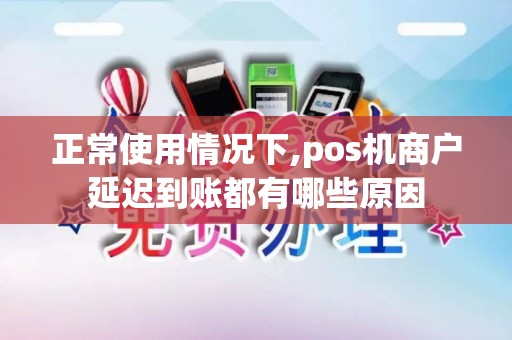 正常使用情况下,pos机商户延迟到账都有哪些原因 正常使用情况下,pos机商户延迟到账都有哪些原因