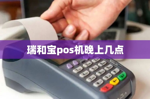 瑞和宝pos机晚上几点