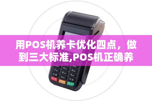 用POS机养卡优化四点，做到三大标准,POS机正确养卡额度嗖嗖上涨！
