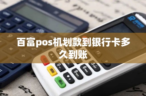 百富pos机划款到银行卡多久到账 百富pos机划款到银行卡多久到账