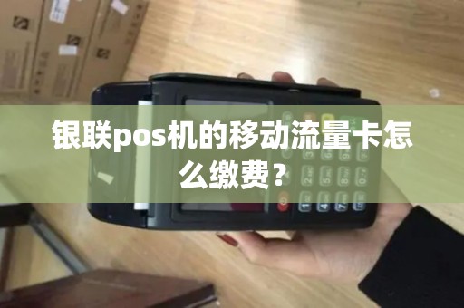 银联pos机的移动流量卡怎么缴费？
