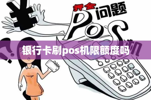 银行卡刷pos机限额度吗
