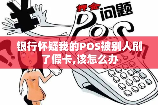 银行怀疑我的POS被别人刷了假卡,该怎么办