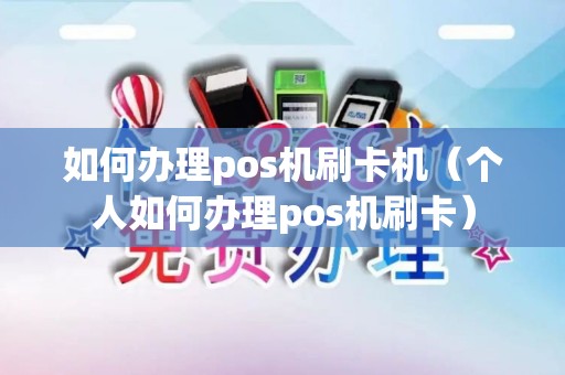 如何办理pos机刷卡机（个人如何办理pos机刷卡）