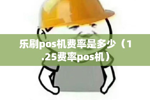 乐刷pos机费率是多少（1.25费率pos机）