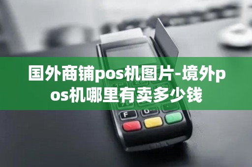 国外商铺pos机图片-境外pos机哪里有卖多少钱