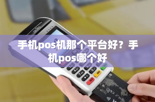 手机pos机那个平台好？手机pos哪个好