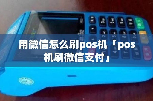 用微信怎么刷pos机「pos机刷微信支付」