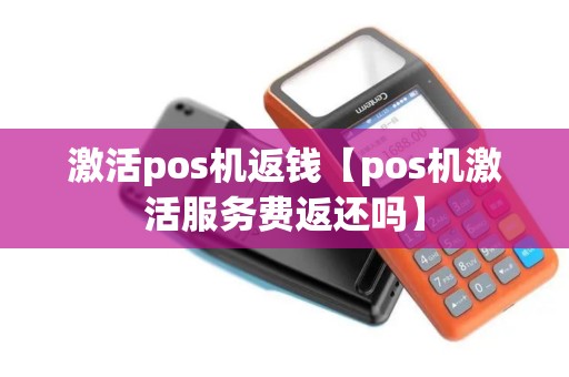 激活pos机返钱【pos机激活服务费返还吗】