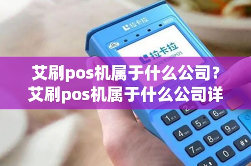 艾刷pos机属于什么公司？艾刷pos机属于什么公司详细介绍