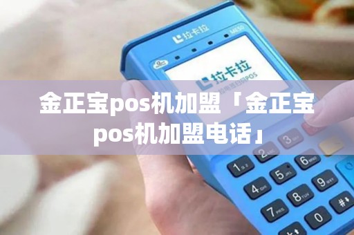 金正宝pos机加盟「金正宝pos机加盟电话」 金正宝pos机加盟「金正宝pos机加盟电话」