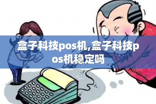 盒子科技pos机,盒子科技pos机稳定吗