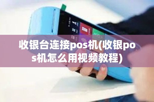 收银台连接pos机(收银pos机怎么用视频教程) 收银台连接pos机(收银pos机怎么用视频教程)
