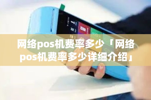 网络pos机费率多少「网络pos机费率多少详细介绍」