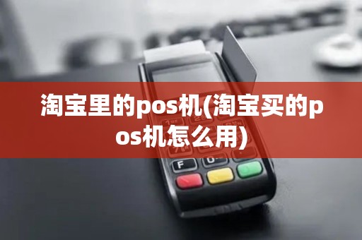 淘宝里的pos机(淘宝买的pos机怎么用)