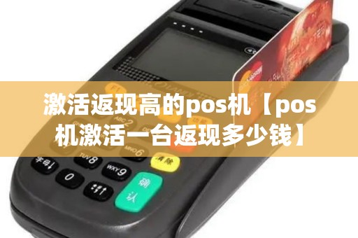 激活返现高的pos机【pos机激活一台返现多少钱】 激活返现高的pos机【pos机激活一台返现多少钱】