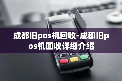 成都旧pos机回收-成都旧pos机回收详细介绍