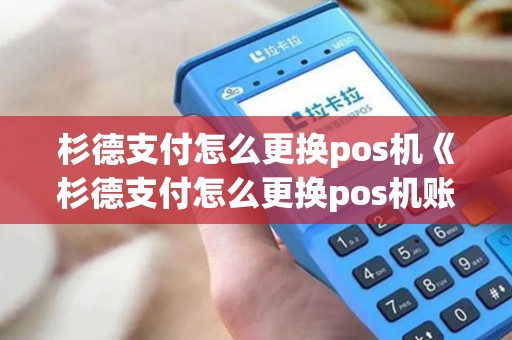 杉德支付怎么更换pos机《杉德支付怎么更换pos机账号》