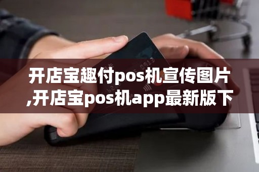 开店宝趣付pos机宣传图片,开店宝pos机app最新版下载 开店宝趣付pos机宣传图片,开店宝pos机app最新版下载