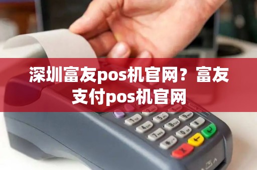 深圳富友pos机官网？富友支付pos机官网