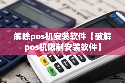解除pos机安装软件【破解pos机限制安装软件】