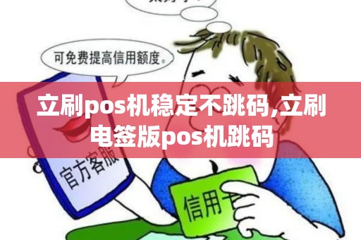 立刷pos机稳定不跳码,立刷电签版pos机跳码 立刷pos机稳定不跳码,立刷电签版pos机跳码
