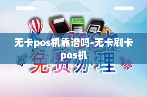 无卡pos机靠谱吗-无卡刷卡pos机