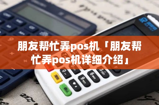 朋友帮忙弄pos机「朋友帮忙弄pos机详细介绍」