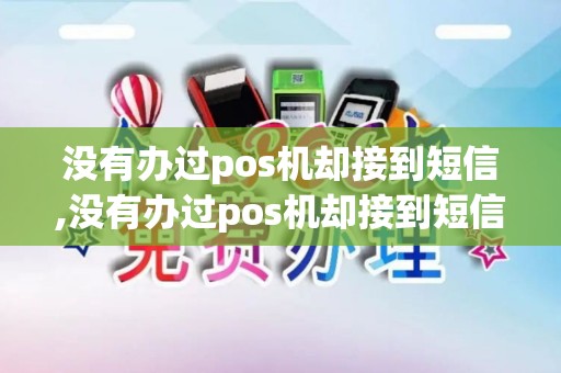 没有办过pos机却接到短信,没有办过pos机却接到短信提醒